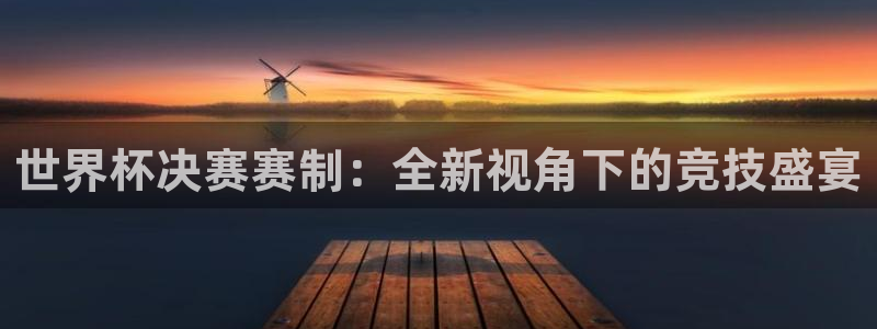 26世界杯：世界杯决赛赛制：全新视角下的竞技盛宴