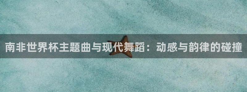 2026足球世界杯赛程时间表：南非世界杯主题曲与现代舞蹈：动感与韵律的碰撞
