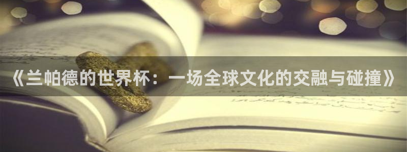 世界杯足球比赛：《兰帕德的世界杯：一场全球文化的交融与碰撞》
